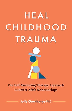 Book cover of Heal Childhood Trauma: The Self-Nurturing Therapy Approach to Better Adult Relationships by Julie Gowthorpe, PhD, on a coral background with abstract geometric artwork.